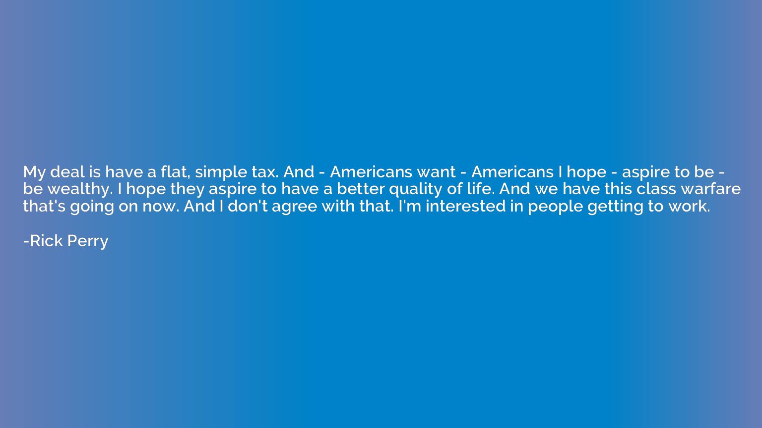 My deal is have a flat, simple tax. And - Americans want - A