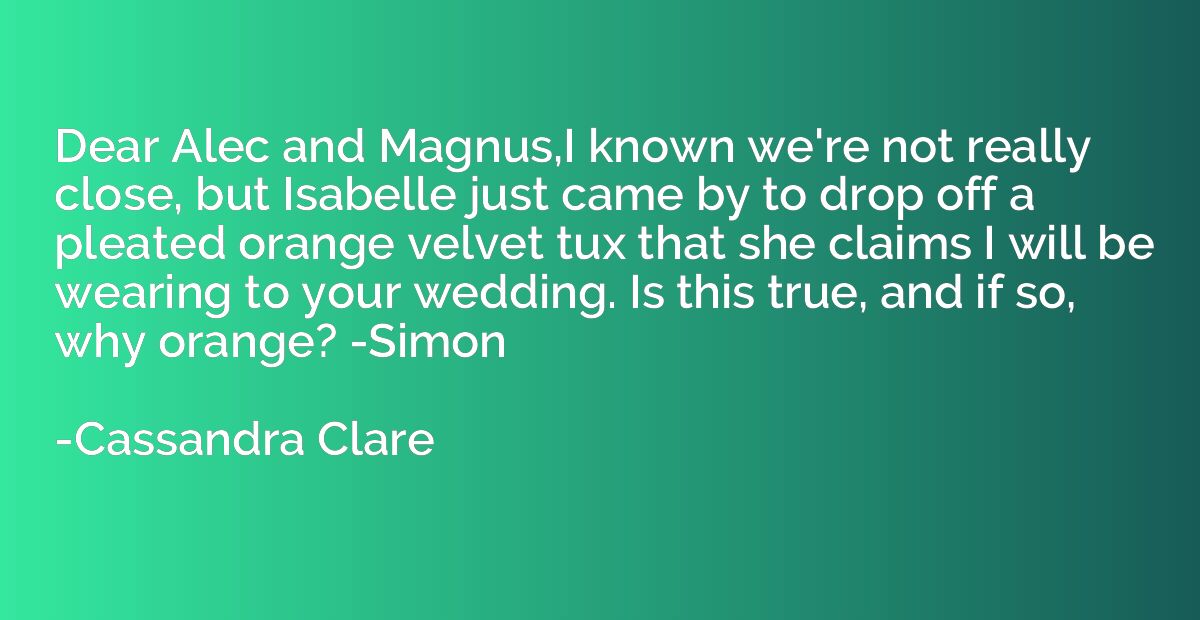 Dear Alec and Magnus,I known we're not really close, but Isa