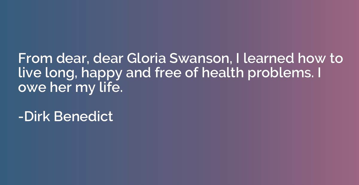From dear, dear Gloria Swanson, I learned how to live long, 