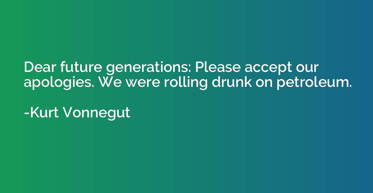 Dear future generations: Please accept our apologies. We wer