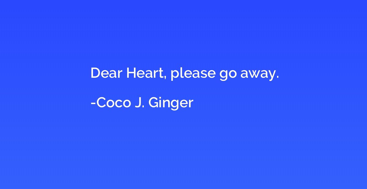 Dear Heart, please go away.