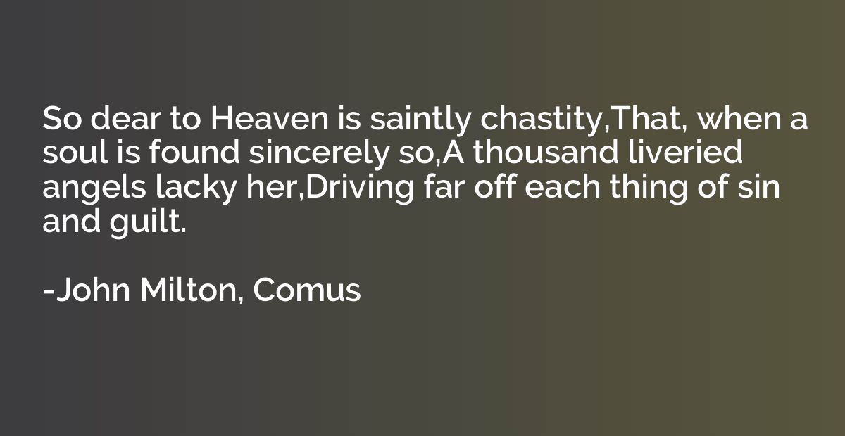 So dear to Heaven is saintly chastity,That, when a soul is f