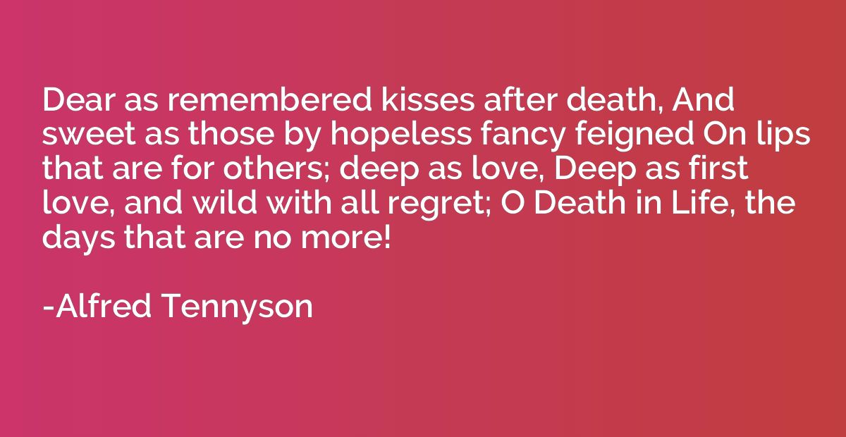 Dear as remembered kisses after death, And sweet as those by