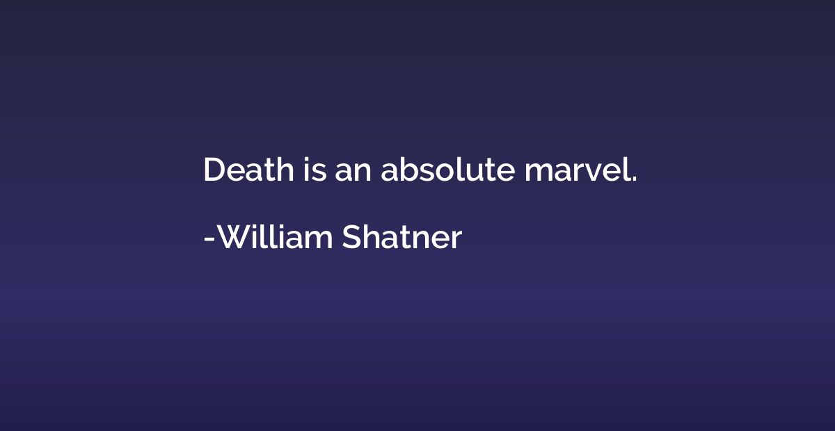 Death is an absolute marvel.