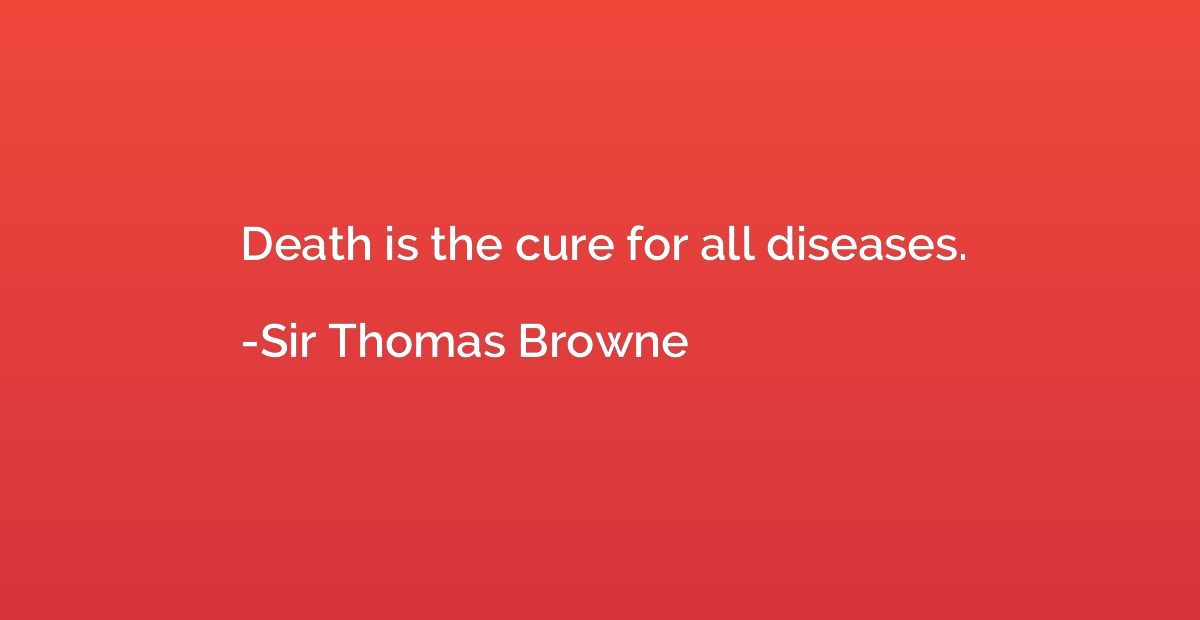 Death is the cure for all diseases.