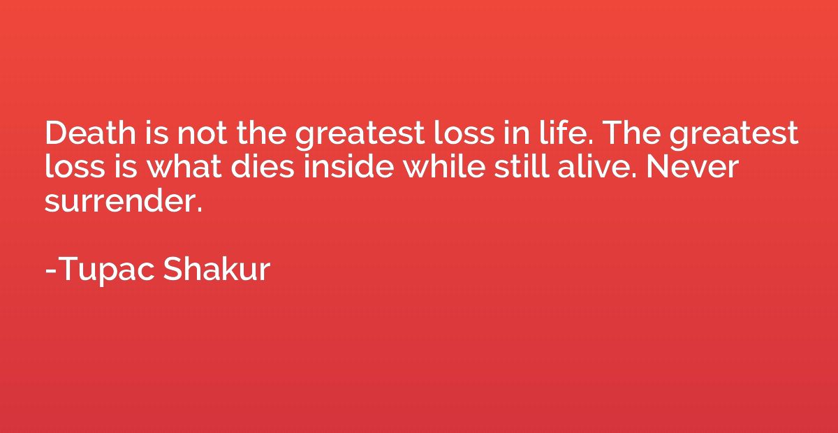 Death is not the greatest loss in life. The greatest loss is