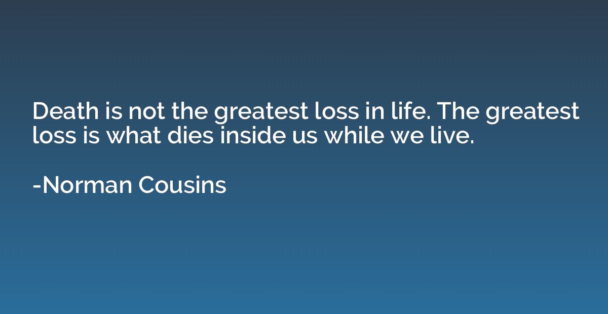 Death is not the greatest loss in life. The greatest loss is