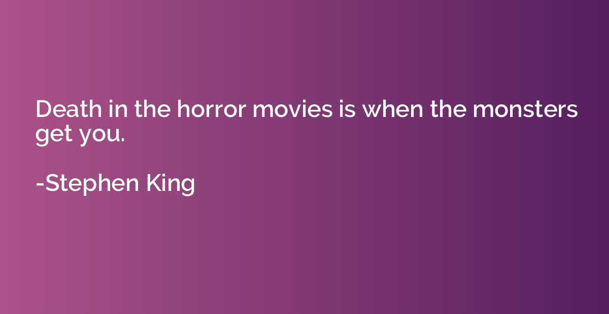 Death in the horror movies is when the monsters get you.