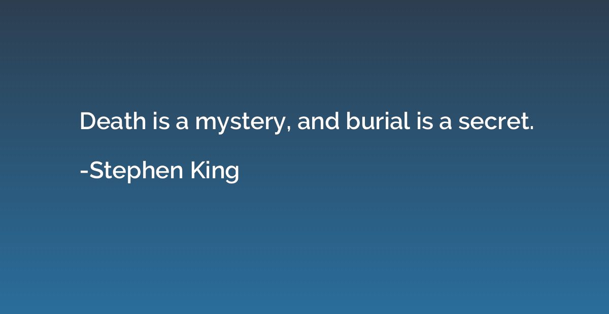 Death is a mystery, and burial is a secret.