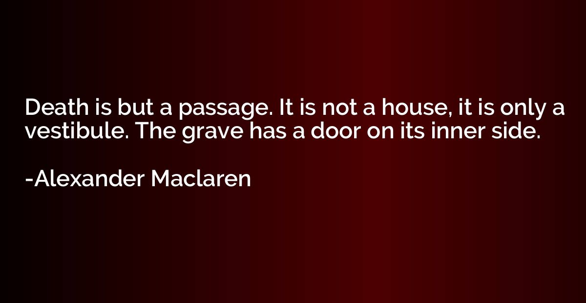Death is but a passage. It is not a house, it is only a vest