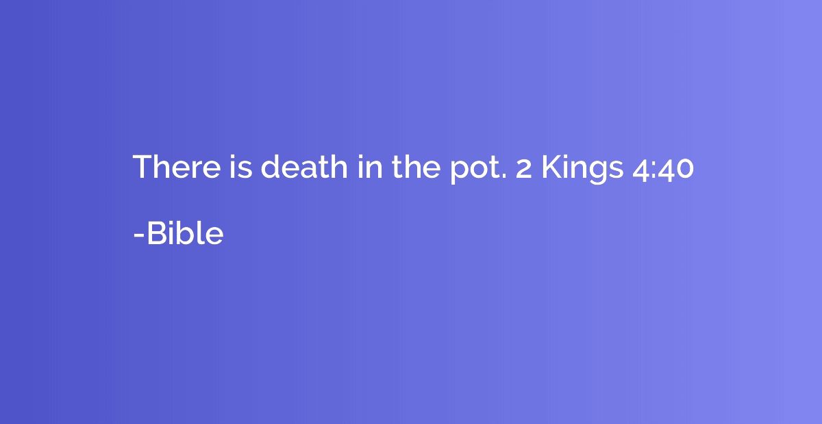 There is death in the pot. 2 Kings 4:40
