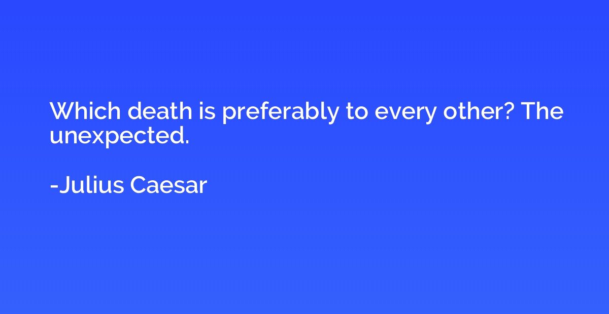 Which death is preferably to every other? The unexpected.