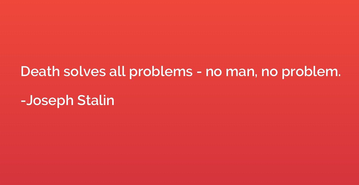 Death solves all problems - no man, no problem.