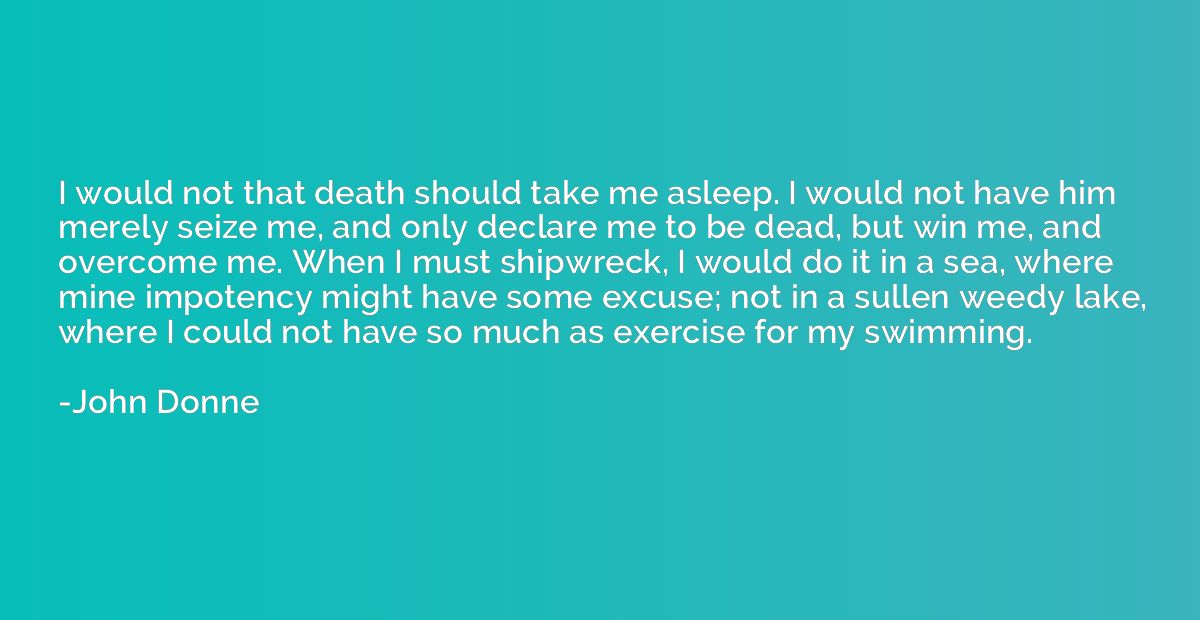 I would not that death should take me asleep. I would not ha