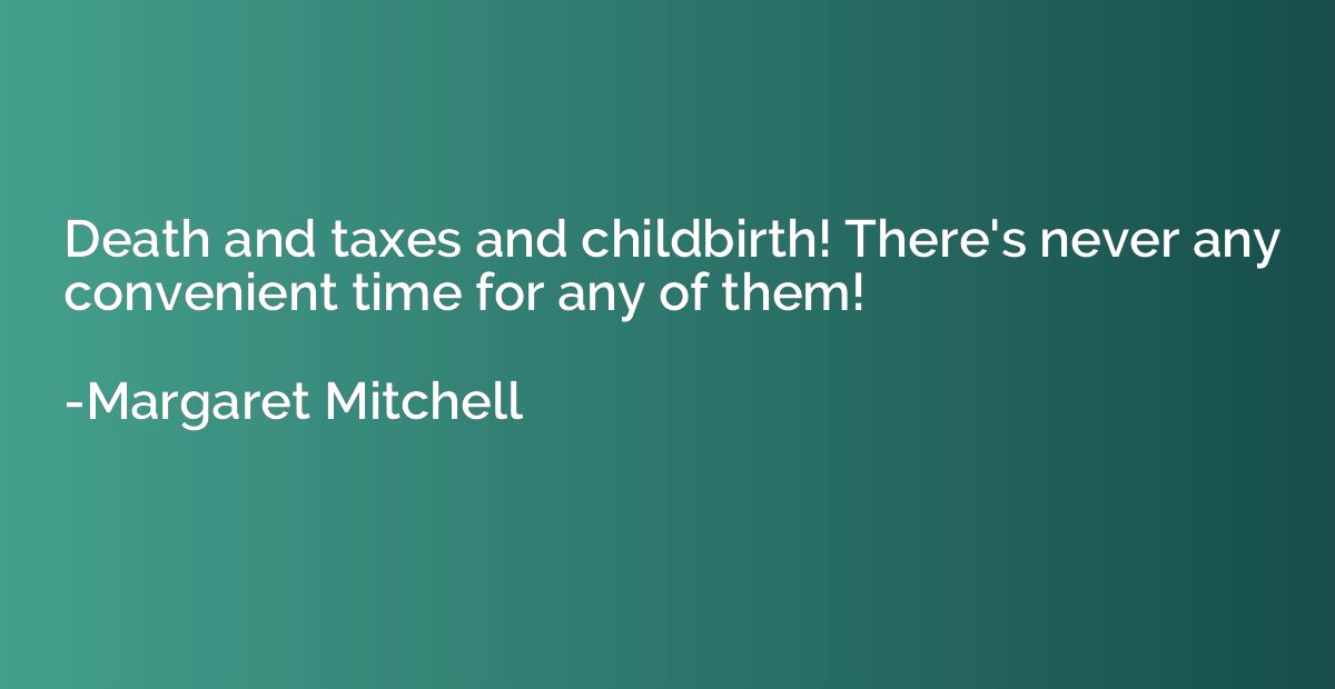 Death and taxes and childbirth! There's never any convenient