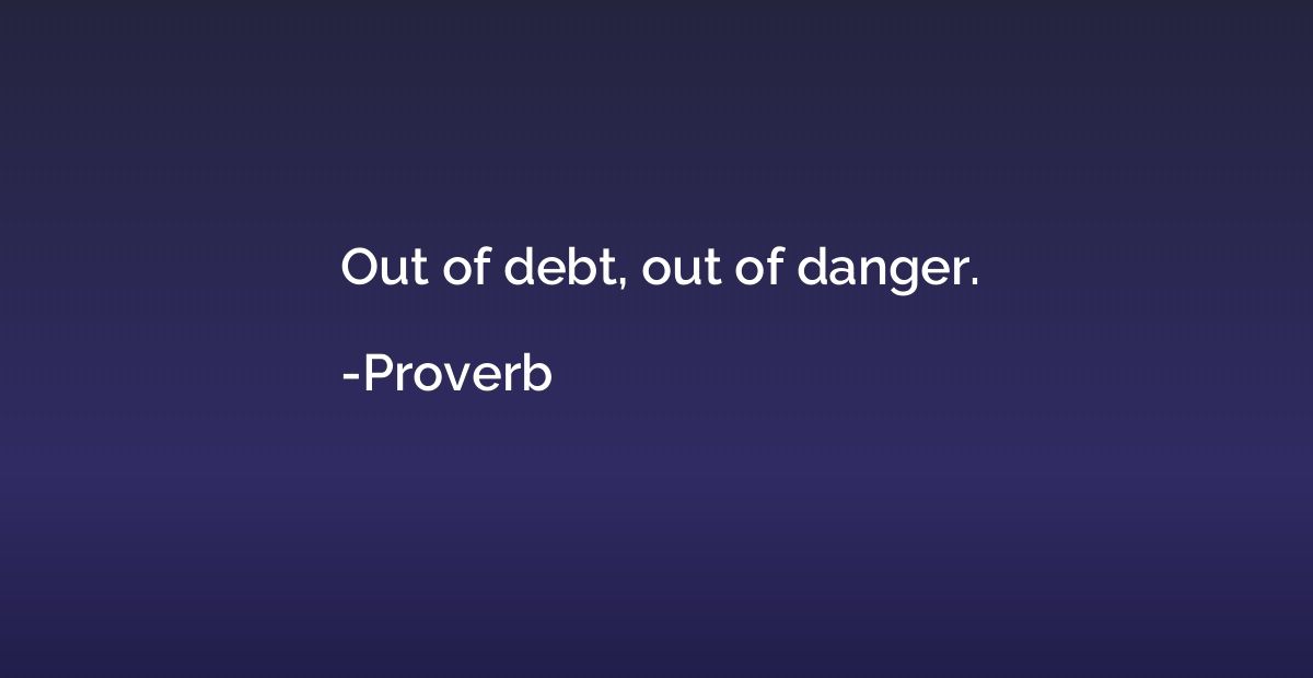 Out of debt, out of danger.