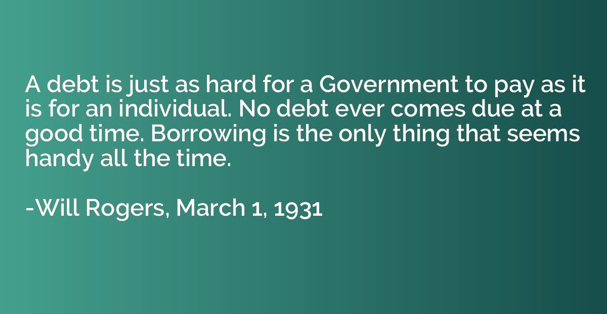 A debt is just as hard for a Government to pay as it is for 