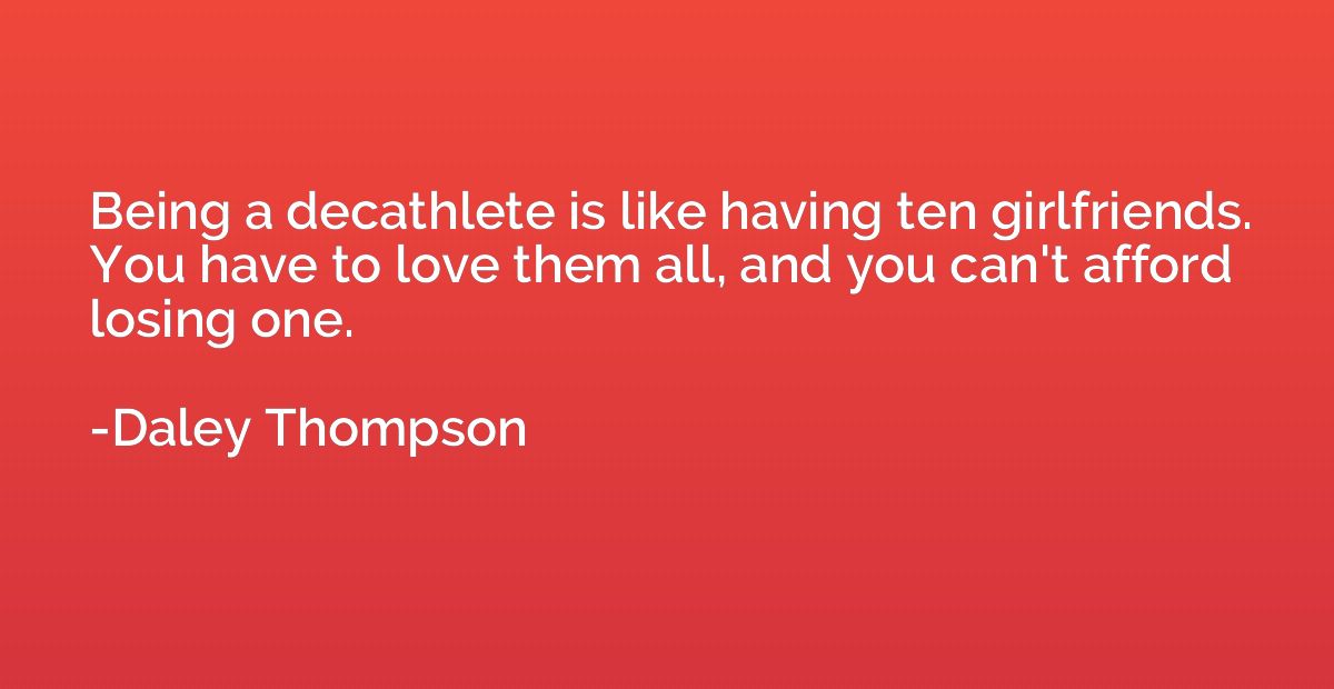 Being a decathlete is like having ten girlfriends. You have 
