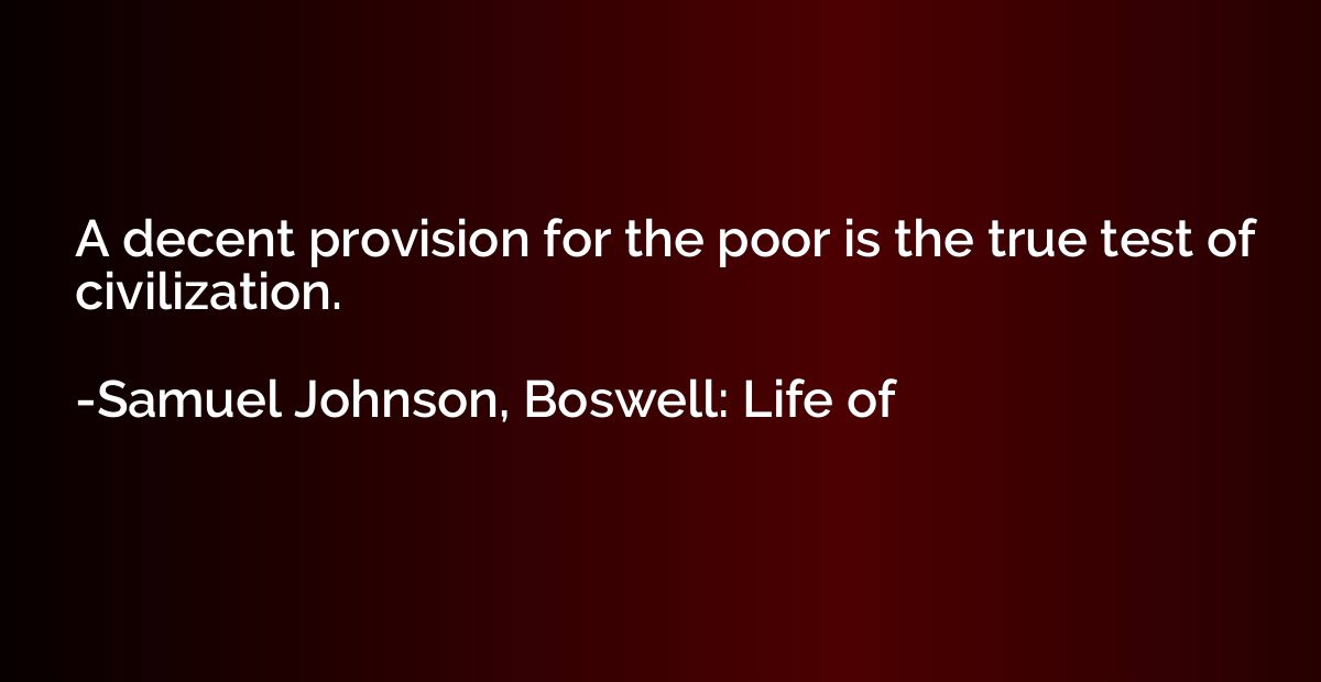 A decent provision for the poor is the true test of civiliza