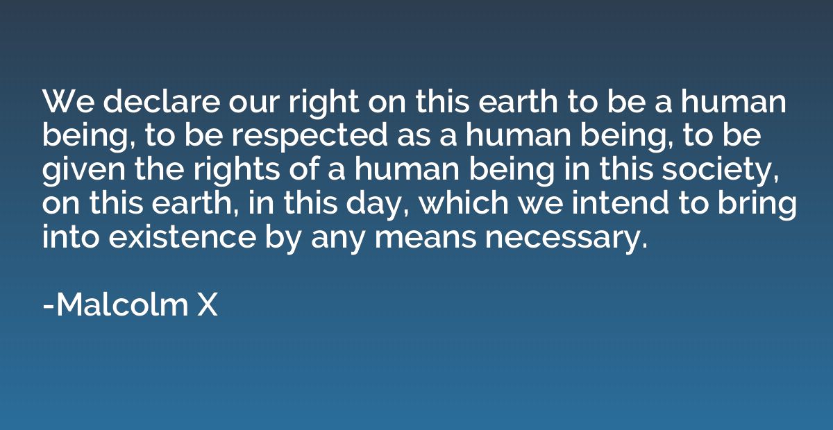 We declare our right on this earth to be a human being, to b
