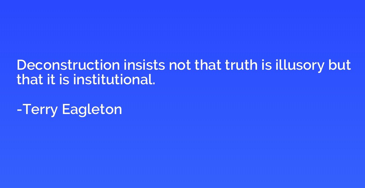 Deconstruction insists not that truth is illusory but that i