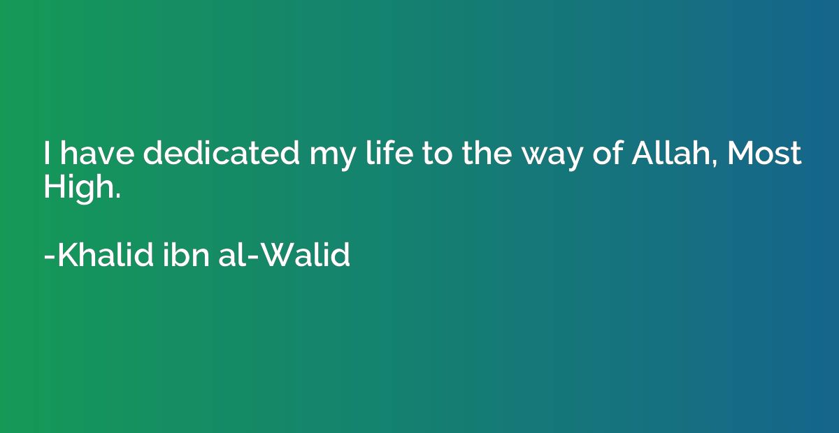 I have dedicated my life to the way of Allah, Most High.