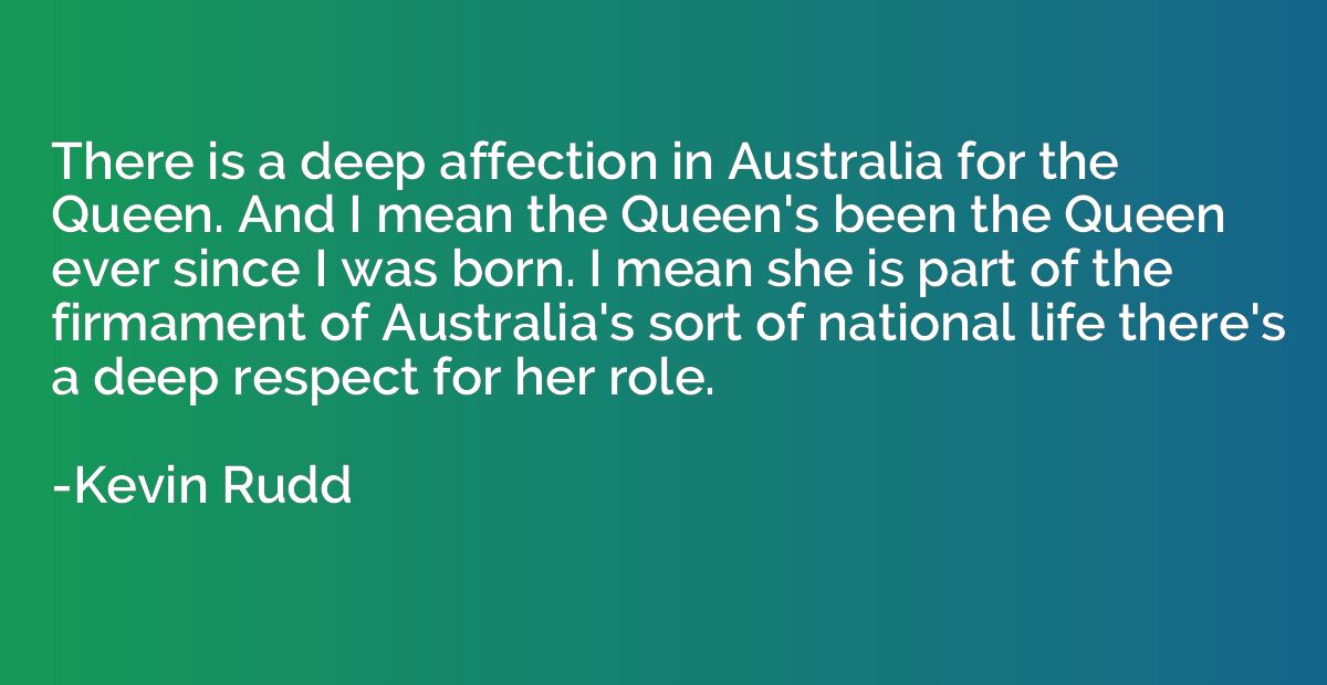 There is a deep affection in Australia for the Queen. And I 