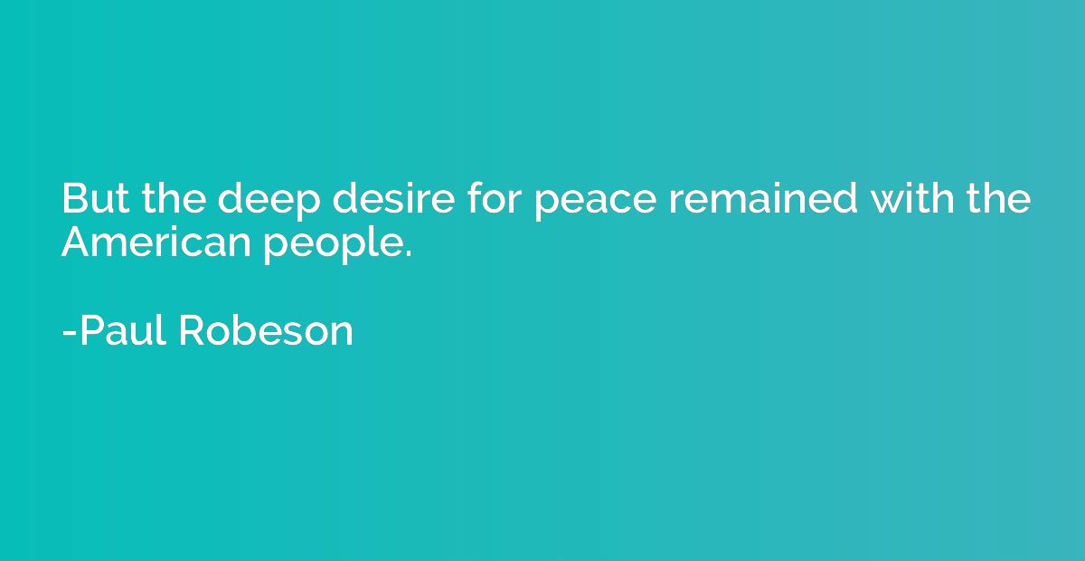 But the deep desire for peace remained with the American peo