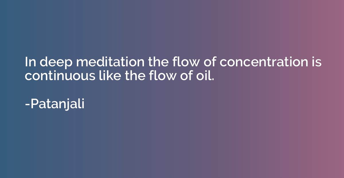 In deep meditation the flow of concentration is continuous l