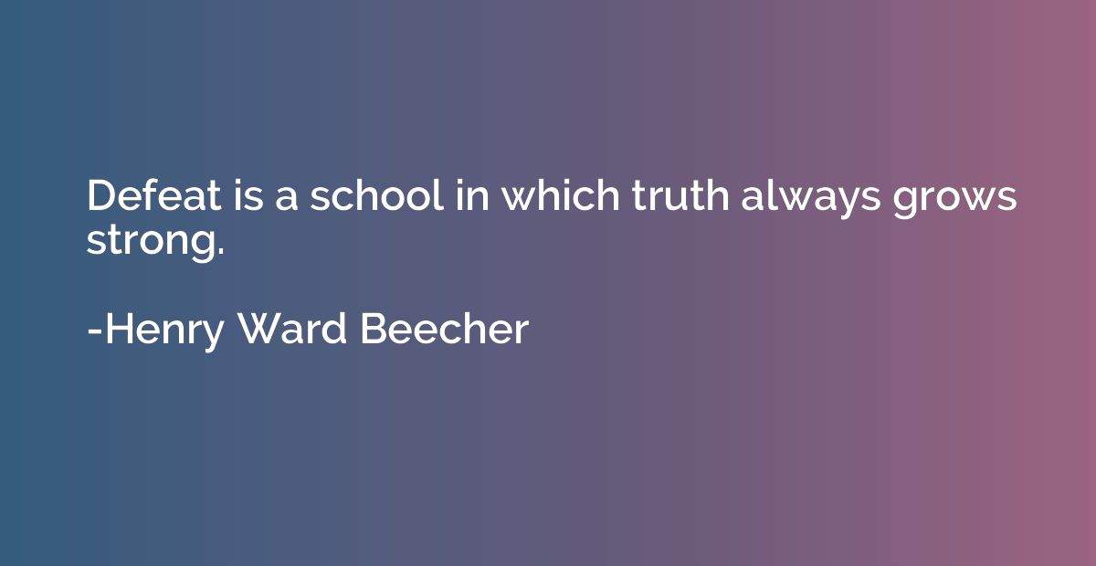 Defeat is a school in which truth always grows strong.
