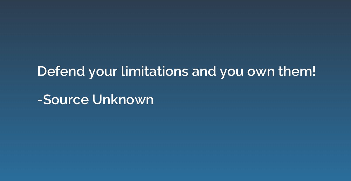 Defend your limitations and you own them!