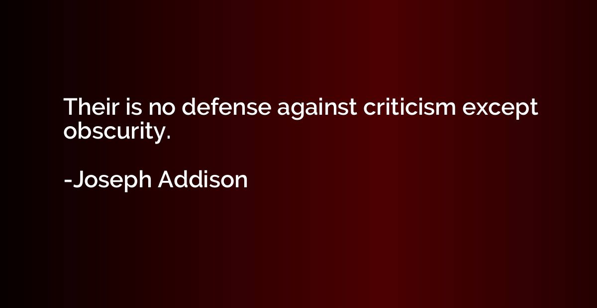 Their is no defense against criticism except obscurity.