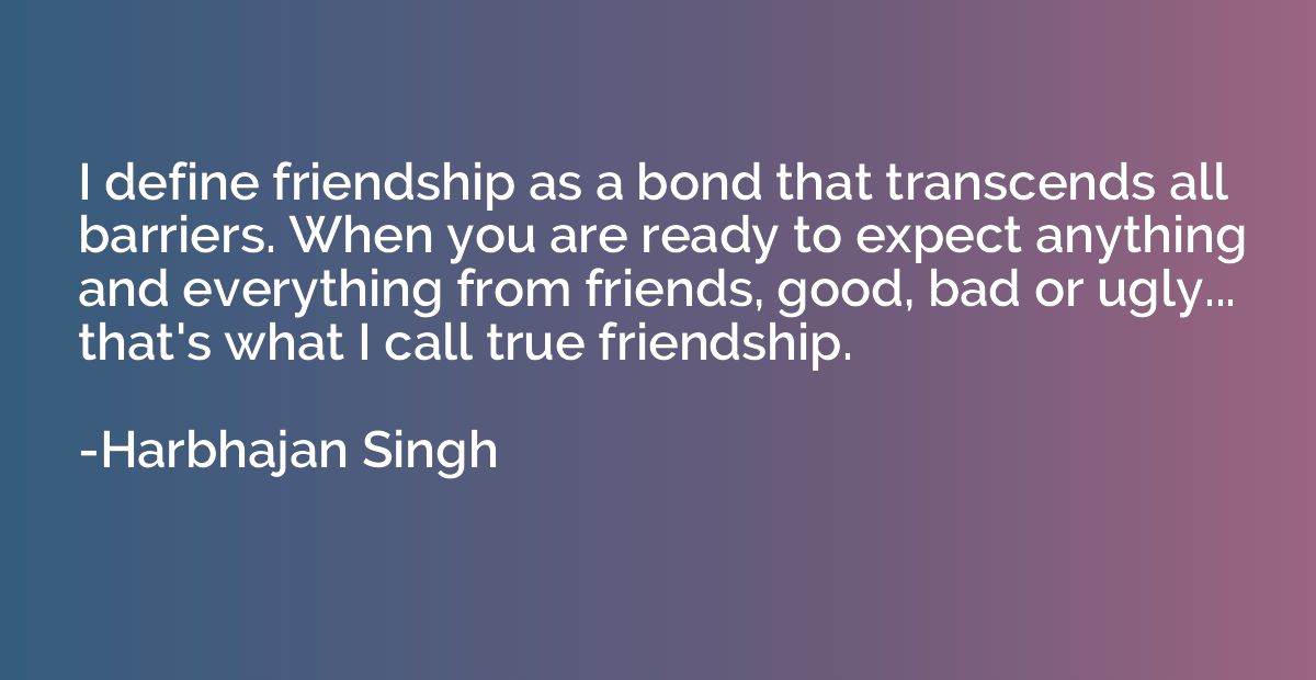 I define friendship as a bond that transcends all barriers. 