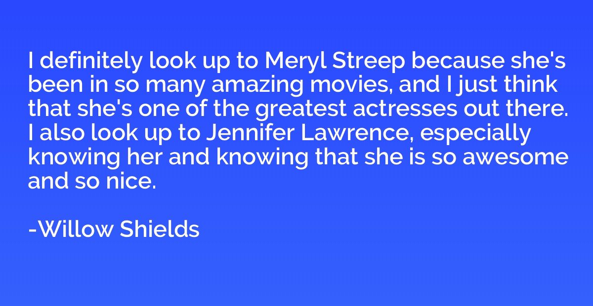I definitely look up to Meryl Streep because she's been in s