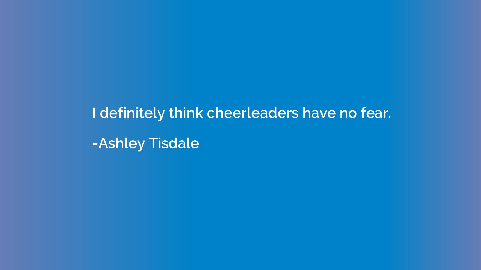 I definitely think cheerleaders have no fear.