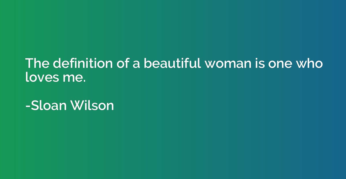 The definition of a beautiful woman is one who loves me.