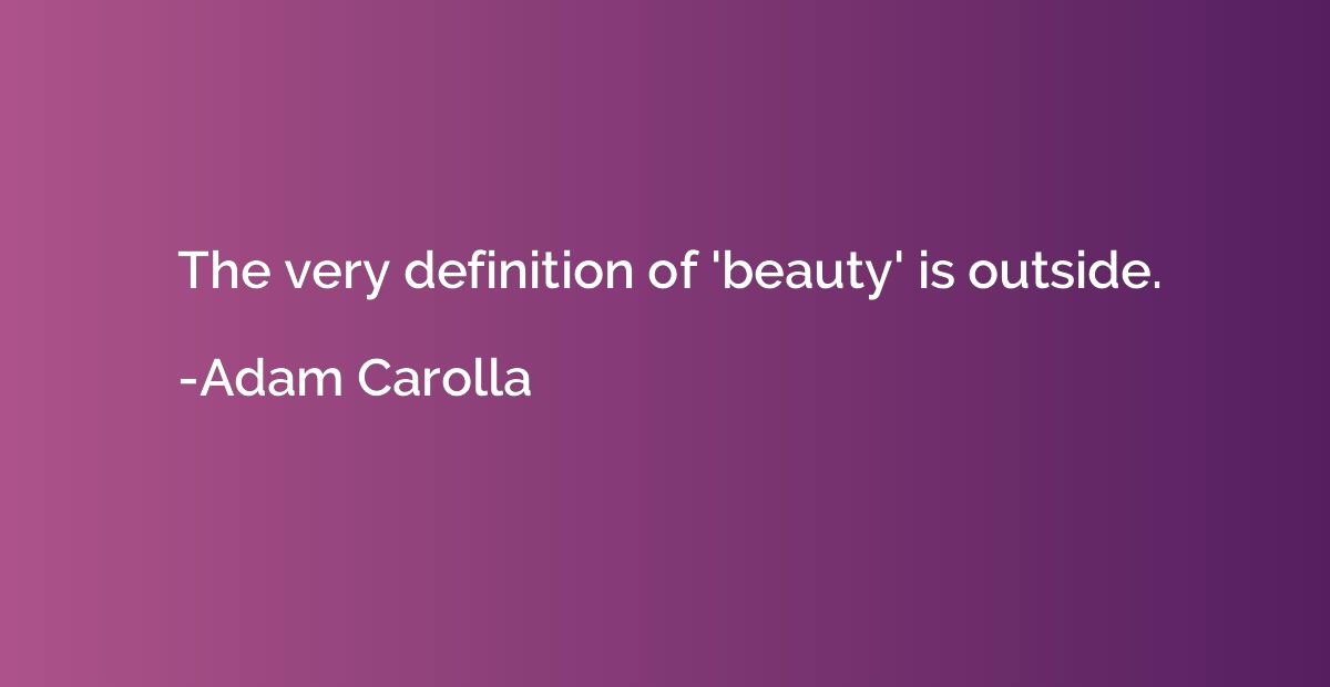 The very definition of 'beauty' is outside.