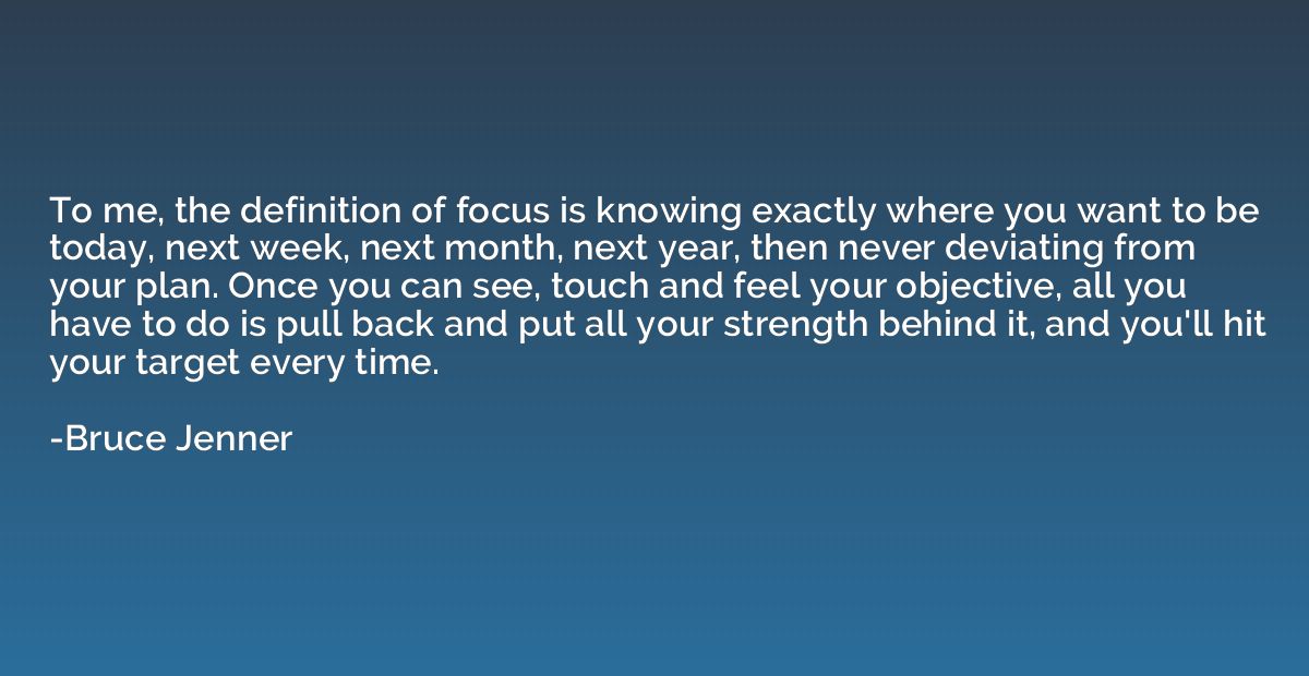 To me, the definition of focus is knowing exactly where you 