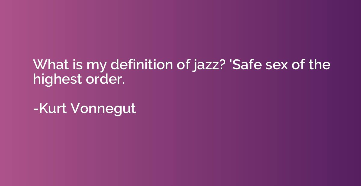 What is my definition of jazz? 'Safe sex of the highest orde