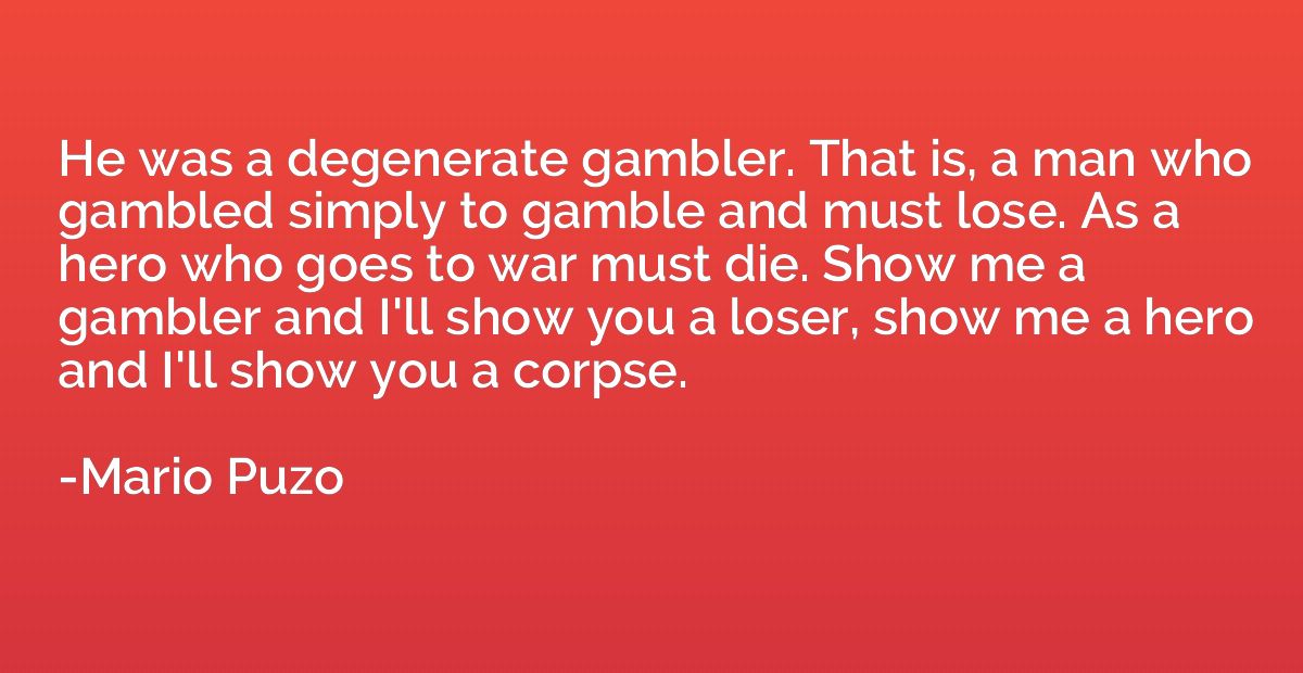 He was a degenerate gambler. That is, a man who gambled simp