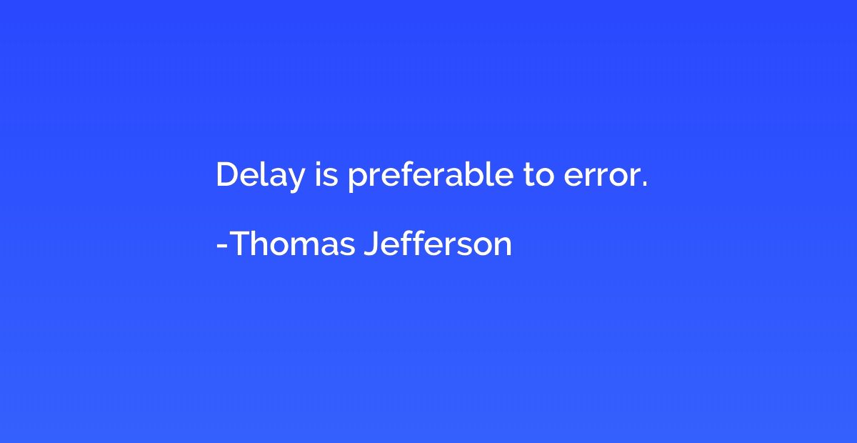 Delay is preferable to error.