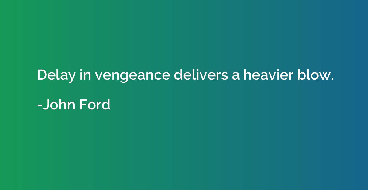 Delay in vengeance delivers a heavier blow.