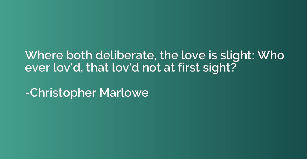 Where both deliberate, the love is slight: Who ever lov'd, t