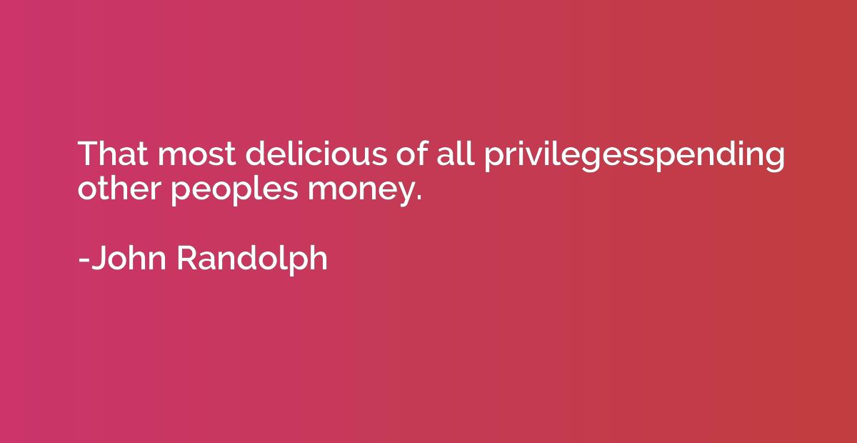That most delicious of all privilegesspending other peoples 