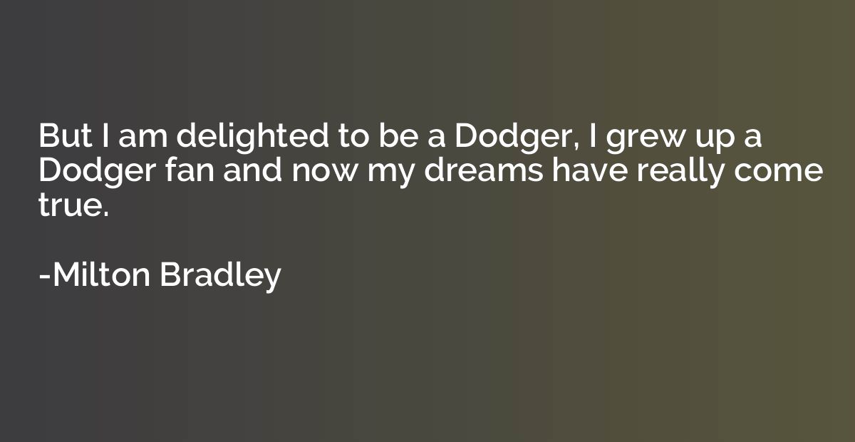 But I am delighted to be a Dodger, I grew up a Dodger fan an