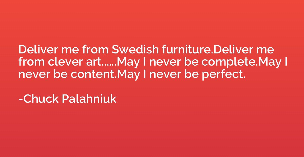 Deliver me from Swedish furniture.Deliver me from clever art
