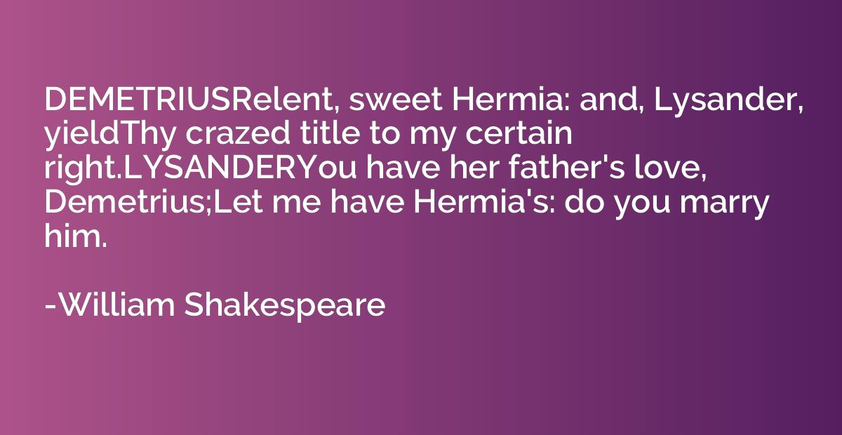 DEMETRIUSRelent, sweet Hermia: and, Lysander, yieldThy craze