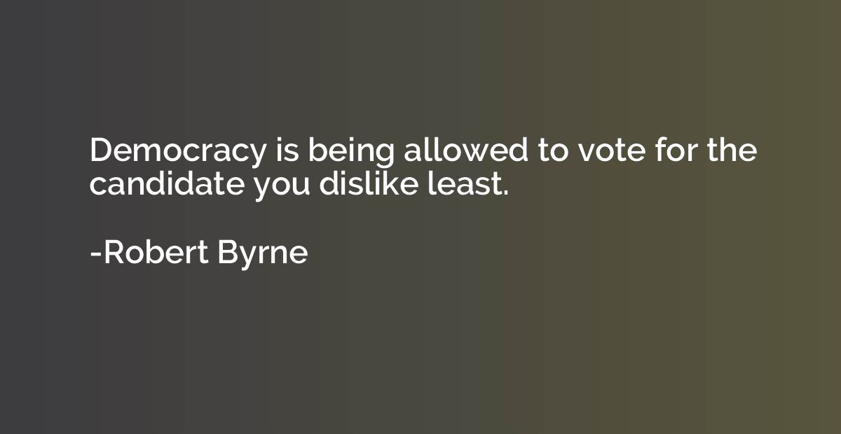 Democracy is being allowed to vote for the candidate you dis