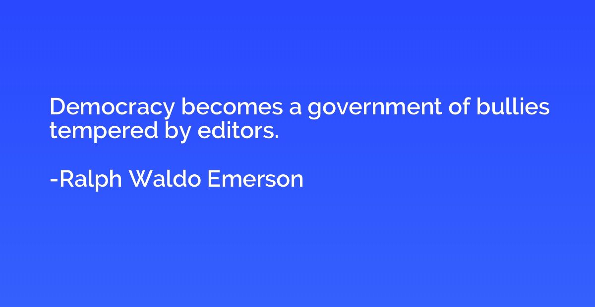 Democracy becomes a government of bullies tempered by editor