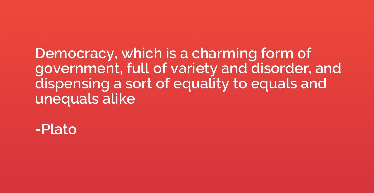 Democracy, which is a charming form of government, full of v